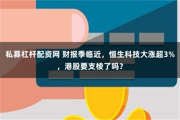 私募杠杆配资网 财报季临近，恒生科技大涨超3%，港股要支棱了