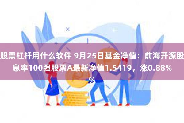 股票杠杆用什么软件 9月25日基金净值：前海开源股息率100强股票A最新净值1.5419，涨0.88%