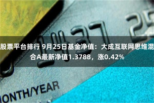 股票平台排行 9月25日基金净值：大成互联网思维混合A最新净值1.3788，涨0.42%