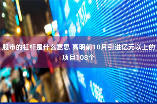 股市的杠杆是什么意思 高明前10月引进亿元以上的项目108个