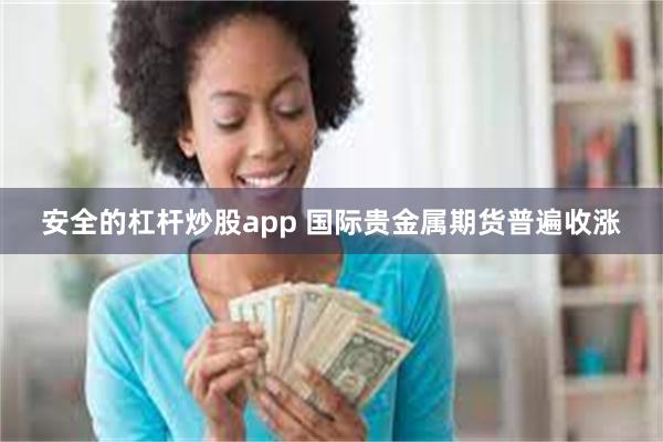 安全的杠杆炒股app 国际贵金属期货普遍收涨