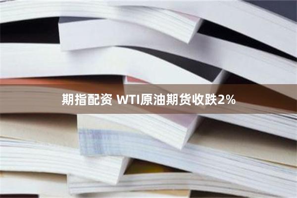 期指配资 WTI原油期货收跌2%