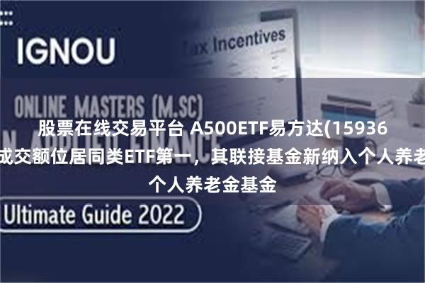 股票在线交易平台 A500ETF易方达(159361)今日成交额位居同类ETF第一，其联接基金新纳入个人养老金基金