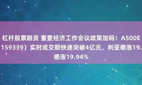 杠杆股票融资 重要经济工作会议政策加码！A500ETF（159339）实时成交额快速突破4亿元，利亚德涨19.94%