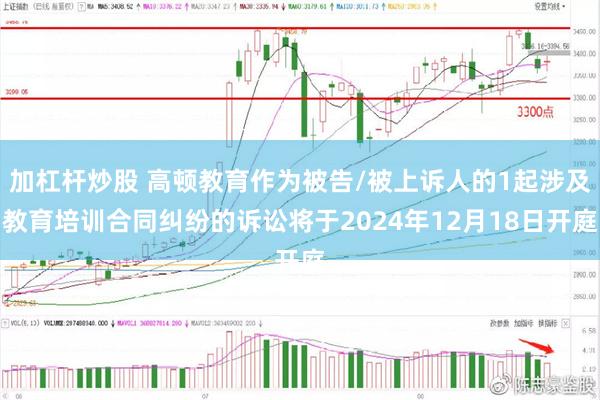 加杠杆炒股 高顿教育作为被告/被上诉人的1起涉及教育培训合同纠纷的诉讼将于2024年12月18日开庭