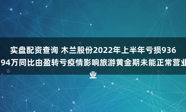 实盘配资查询 木兰股份2022年上半年亏损936.94万同比由盈转亏疫情影响旅游黄金期未能正常营业