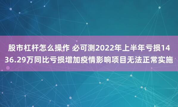 股市杠杆怎么操作 必可测2022年上半年亏损1436.29万同比亏损增加疫情影响项目无法正常实施