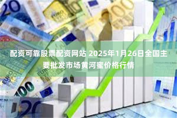 配资可靠股票配资网站 2025年1月26日全国主要批发市场黄河蜜价格行情