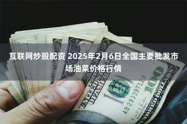 互联网炒股配资 2025年2月6日全国主要批发市场油菜价格行情