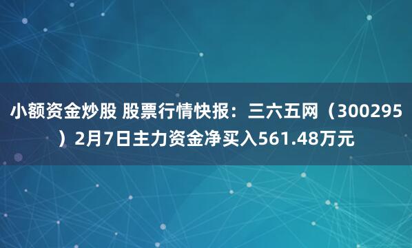 小额资金炒股 股票行情快报：三六五网（300295）2月7日主力资金净买入561.48万元