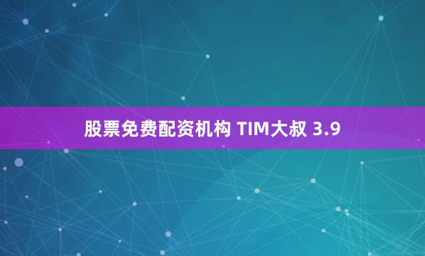 股票免费配资机构 TIM大叔 3.9