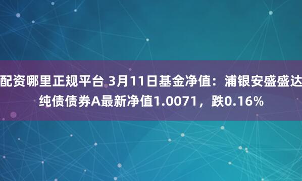 配资哪里正规平台 3月11日基金净值：浦银安盛盛达纯债债券A最新净值1.0071，跌0.16%